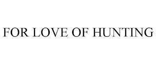 FOR LOVE OF HUNTING trademark