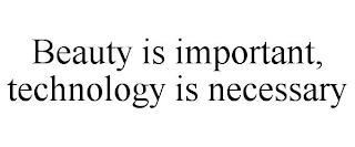 BEAUTY IS IMPORTANT, TECHNOLOGY IS NECESSARY trademark