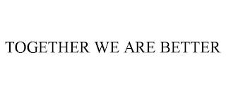 TOGETHER WE ARE BETTER trademark