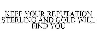 KEEP YOUR REPUTATION STERLING AND GOLD WILL FIND YOU trademark