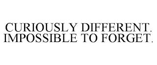 CURIOUSLY DIFFERENT. IMPOSSIBLE TO FORGET. trademark