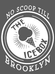 NO SCOOP TILL BROOKLYN THE ICE BOX trademark