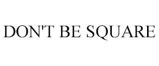 DON'T BE SQUARE trademark