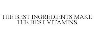 THE BEST INGREDIENTS MAKE THE BEST VITAMINS trademark