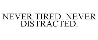 NEVER TIRED. NEVER DISTRACTED. trademark