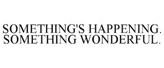 SOMETHING'S HAPPENING. SOMETHING WONDERFUL. trademark