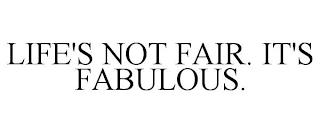 LIFE'S NOT FAIR. IT'S FABULOUS. trademark