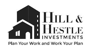 HILL & HESTLE INVESTMENTS PLAN YOUR WORK AND WORK YOUR PLAN trademark