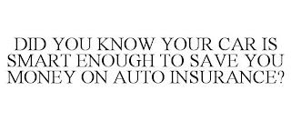 DID YOU KNOW YOUR CAR IS SMART ENOUGH TO SAVE YOU MONEY ON AUTO INSURANCE? trademark