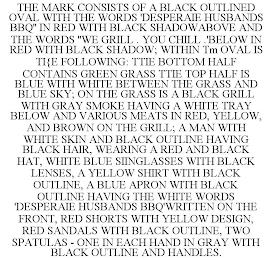 THE MARK CONSISTS OF A BLACK OUTLINED OVAL WITH THE WORDS 'DESPERAIE HUSBANDS BBQ'' IN RED WITH BLACK SHADOWABOVE AND THE WORDS ''WE GRILL . YOU CHILL .'BELOW IN RED WITH BLACK SHADOW; WITHIN TM OVAL IS TI{E FOLLOWING: TTIE BOTTOM HALF CONTAINS GREEN GRASS TTIE TOP HALF IS BLUE WITH WHITE BETWEEN THE GRASS AND BLUE SKY; ON THE GRASS IS A BLACK GRILL WITH GRAY SMOKE HAVING A WHITE TRAY BELOW AND VA trademark