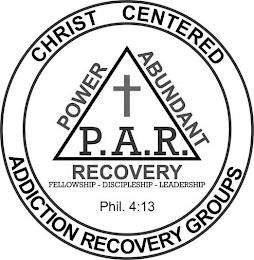 P.A.R. POWER ABUNDANT RECOVERY FELLOWSHIP - DISCIPLESHIP - LEADERSHIP PHIL. 4:13 CHRIST CENTERED ADDICTION RECOVERY GROUPS trademark