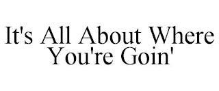 IT'S ALL ABOUT WHERE YOU'RE GOIN' trademark