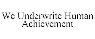 WE UNDERWRITE HUMAN ACHIEVEMENT trademark