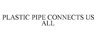 PLASTIC PIPE CONNECTS US ALL trademark