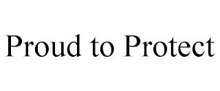 PROUD TO PROTECT trademark