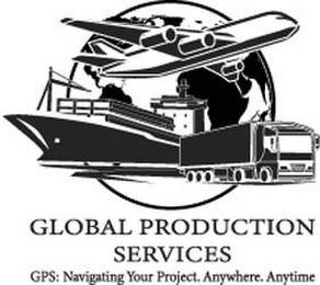 GLOBAL PRODUCTION SERVICES GPS: NAVIGATING YOUR PROJECT. ANYWHERE. ANYTIME trademark