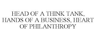 HEAD OF A THINK TANK, HANDS OF A BUSINESS, HEART OF PHILANTHROPY trademark