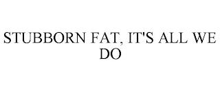 STUBBORN FAT, IT'S ALL WE DO trademark