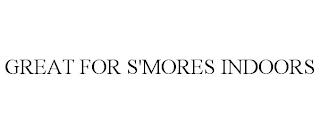 GREAT FOR S'MORES INDOORS trademark