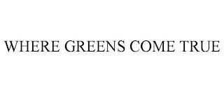 WHERE GREENS COME TRUE trademark