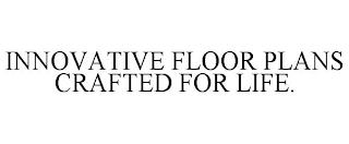 INNOVATIVE FLOOR PLANS CRAFTED FOR LIFE. trademark