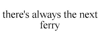 THERE'S ALWAYS THE NEXT FERRY trademark