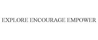 EXPLORE ENCOURAGE EMPOWER trademark