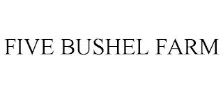 FIVE BUSHEL FARM trademark