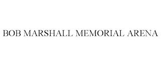 BOB MARSHALL MEMORIAL ARENA trademark