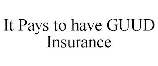 IT PAYS TO HAVE GUUD INSURANCE trademark