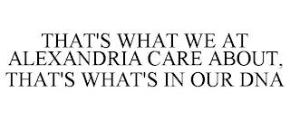 THAT'S WHAT WE AT ALEXANDRIA CARE ABOUT, THAT'S WHAT'S IN OUR DNA trademark