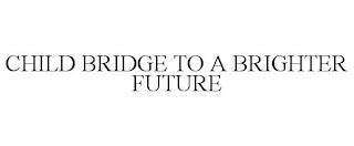 CHILD BRIDGE TO A BRIGHTER FUTURE trademark