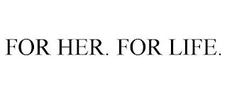 FOR HER. FOR LIFE. trademark