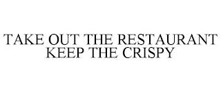 TAKE OUT THE RESTAURANT KEEP THE CRISPY trademark