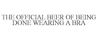 THE OFFICIAL BEER OF BEING DONE WEARING A BRA trademark