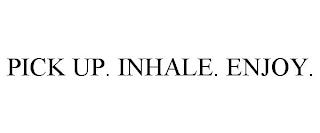 PICK UP. INHALE. ENJOY. trademark