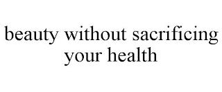 BEAUTY WITHOUT SACRIFICING YOUR HEALTH trademark