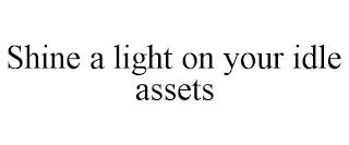 SHINE A LIGHT ON YOUR IDLE ASSETS trademark