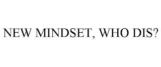 NEW MINDSET, WHO DIS? trademark