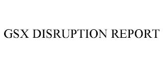 GSX DISRUPTION REPORT trademark