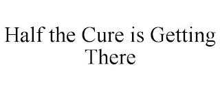 HALF THE CURE IS GETTING THERE trademark