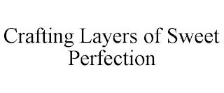 CRAFTING LAYERS OF SWEET PERFECTION trademark