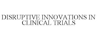 DISRUPTIVE INNOVATIONS IN CLINICAL TRIALS trademark