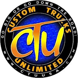 GO BIG OR GO DOWN THE ROAD! CUSTOM TRUCKS UNLIMITED CTU WWW.CTUUSA.COM trademark