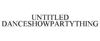 UNTITLED DANCESHOWPARTYTHING trademark