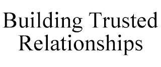 BUILDING TRUSTED RELATIONSHIPS trademark