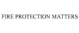 FIRE PROTECTION MATTERS trademark