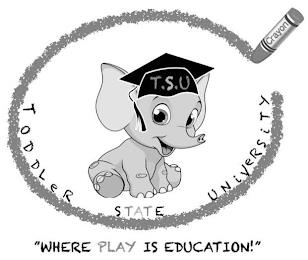 T.S.U TODDLER STATE UNIVERSITY "WHERE PLAY IS EDUCATION!" CRAYON trademark