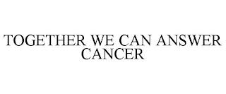 TOGETHER WE CAN ANSWER CANCER trademark