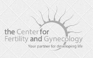 THE CENTER FOR FERTILITY AND GYNECOLOGYYOUR PARTNER FOR DEVELOPING LIFE trademark